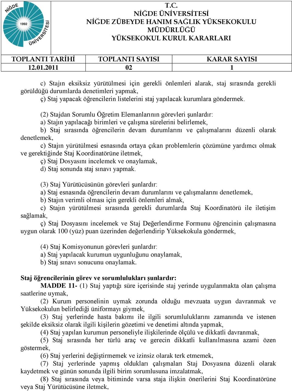 (2) Stajdan Sorumlu Öğretim Elemanlarının görevleri şunlardır: a) Stajın yapılacağı birimleri ve çalışma sürelerini belirlemek, b) Staj sırasında öğrencilerin devam durumlarını ve çalışmalarını