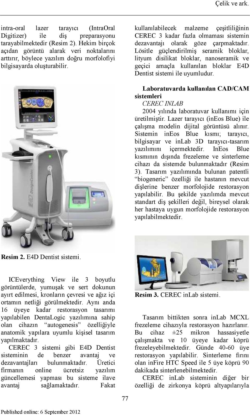 kullanılabilecek malzeme çeşitliliğinin CEREC 3 kadar fazla olmaması sistemin dezavantajı olarak göze çarpmaktadır.