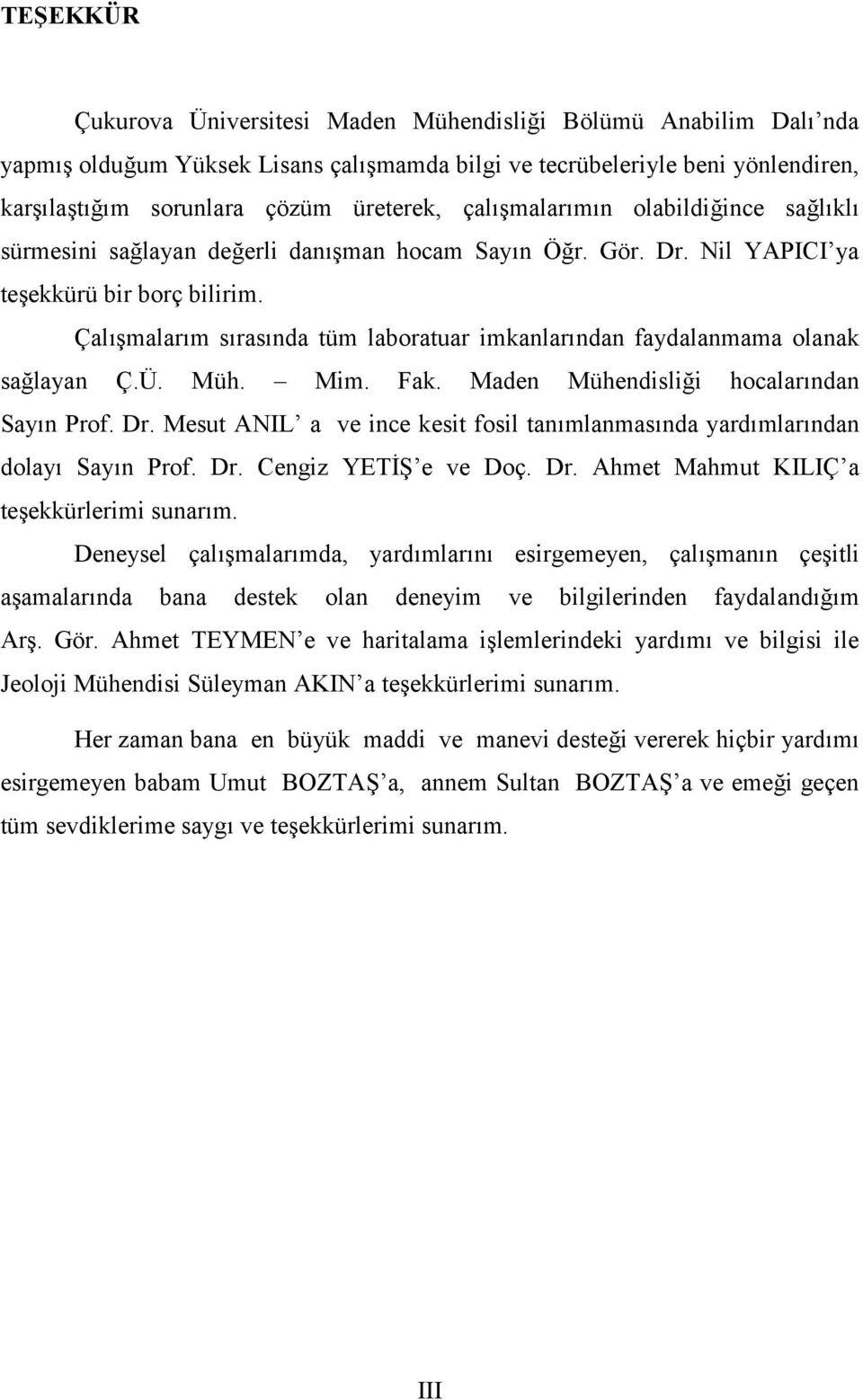 Çalışmalarım sırasında tüm laboratuar imkanlarından faydalanmama olanak sağlayan Ç.Ü. Müh. Mim. Fak. Maden Mühendisliği hocalarından Sayın Prof. Dr.