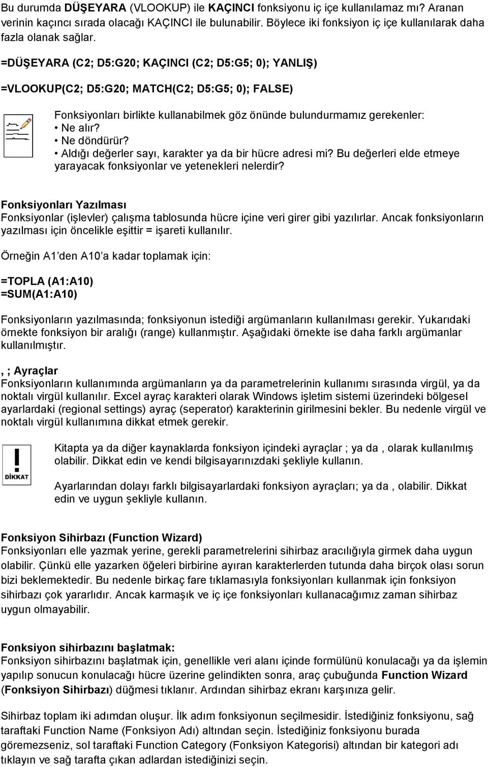 =DÜġEYARA (C2; D5:G20; KAÇINCI (C2; D5:G5; 0); YANLIġ) =VLOOKUP(C2; D5:G20; MATCH(C2; D5:G5; 0); FALSE) Fonksiyonları birlikte kullanabilmek göz önünde bulundurmamız gerekenler: Ne alır? Ne döndürür?