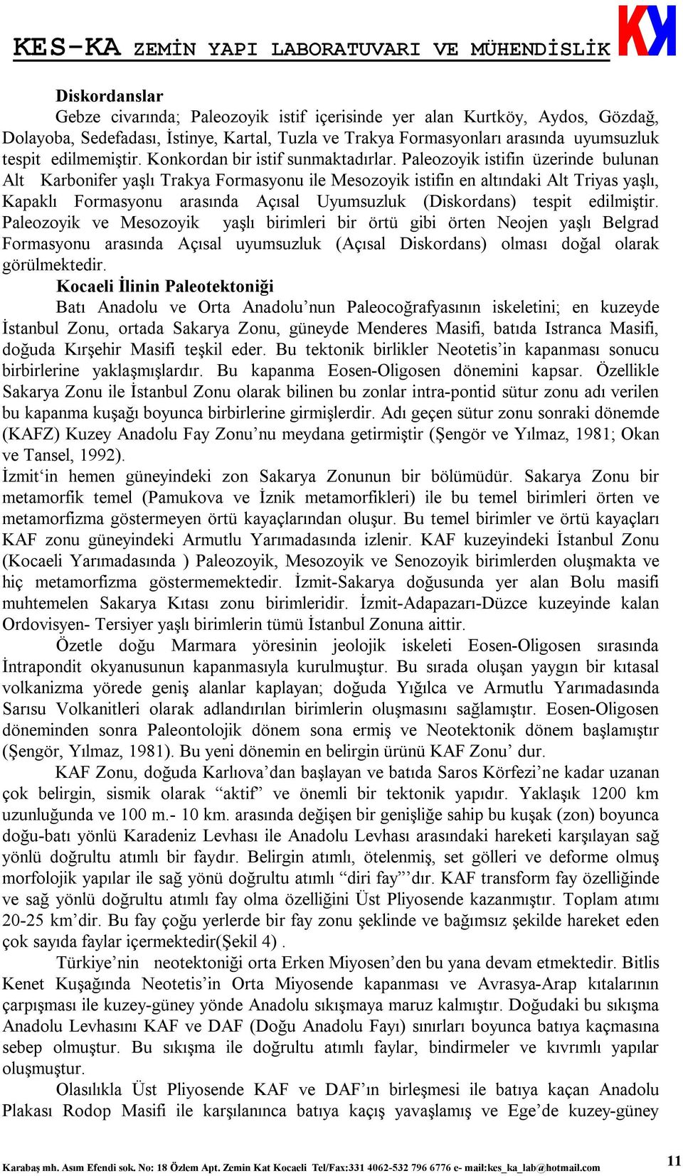 Paleozoyik istifin üzerinde bulunan Alt Karbonifer yaşlı Trakya Formasyonu ile Mesozoyik istifin en altındaki Alt Triyas yaşlı, Kapaklı Formasyonu arasında Açısal Uyumsuzluk (Diskordans) tespit