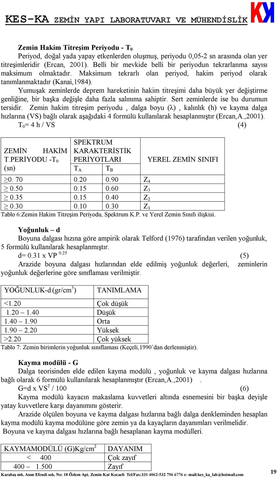 Yumuşak zeminlerde deprem hareketinin hakim titreşimi daha büyük yer değiştirme genliğine, bir başka değişle daha fazla salınıma sahiptir. Sert zeminlerde ise bu durumun tersidir.