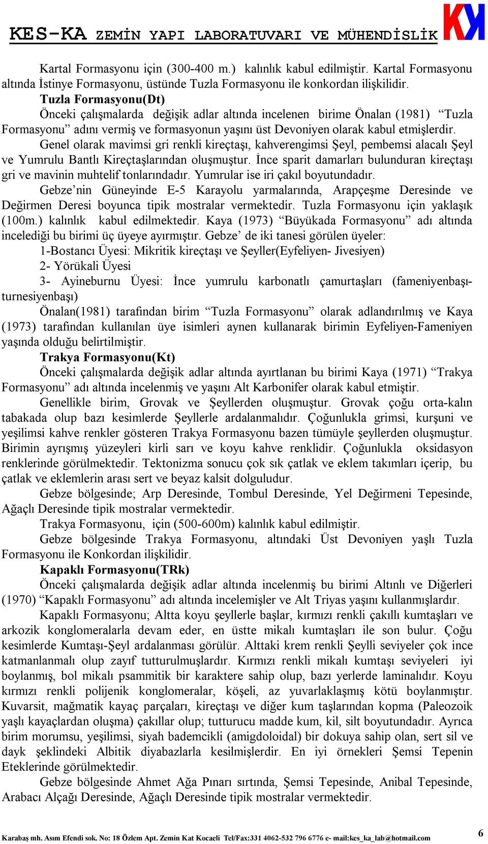 Genel olarak mavimsi gri renkli kireçtaşı, kahverengimsi Şeyl, pembemsi alacalı Şeyl ve Yumrulu Bantlı Kireçtaşlarından oluşmuştur.