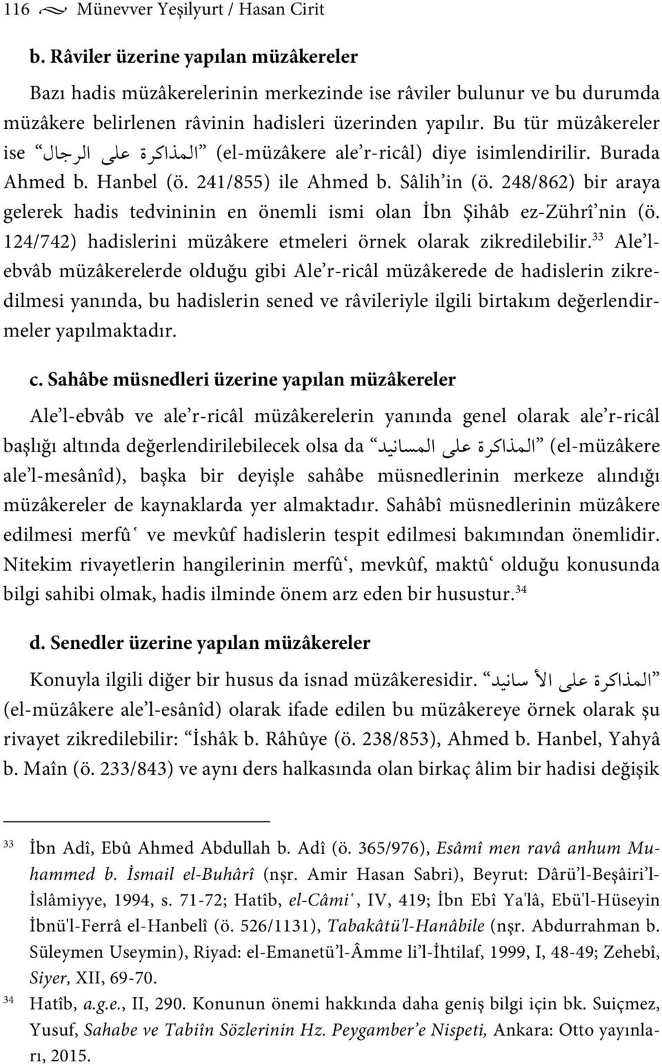 Bu tür müzâkereler ise (el-müzâkere ale r-ricâl) diye isimlendirilir. Burada Ahmed b. Hanbel (ö. 241/855) ile Ahmed b. Sâlih in (ö.