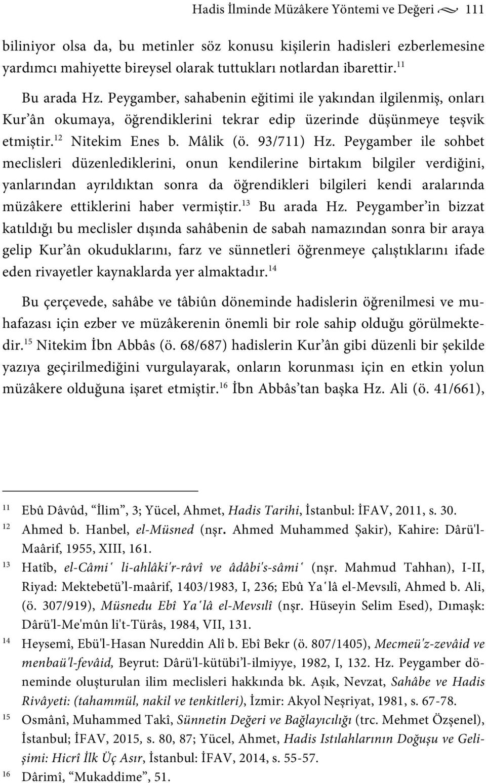 Peygamber ile sohbet meclisleri düzenlediklerini, onun kendilerine birtakım bilgiler verdiğini, yanlarından ayrıldıktan sonra da öğrendikleri bilgileri kendi aralarında müzâkere ettiklerini haber