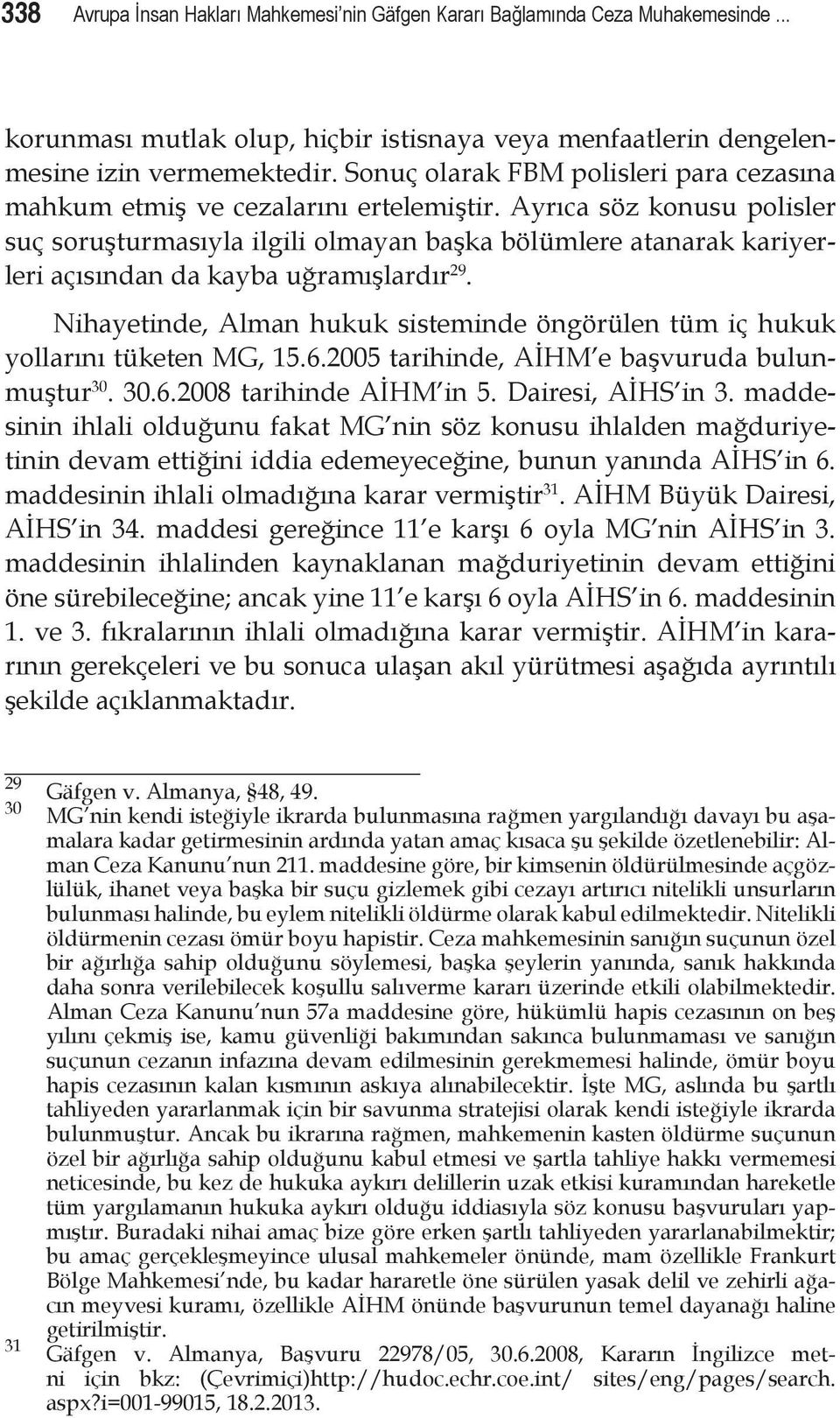 Ayrıca söz konusu polisler suç soruşturmasıyla ilgili olmayan başka bölümlere atanarak kariyerleri açısından da kayba uğramışlardır 29.