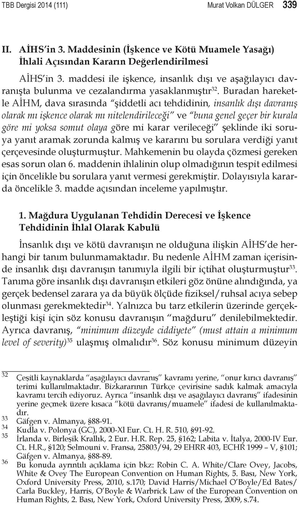 Buradan hareketle AİHM, dava sırasında şiddetli acı tehdidinin, insanlık dışı davranış olarak mı işkence olarak mı nitelendirileceği ve buna genel geçer bir kurala göre mi yoksa somut olaya göre mi