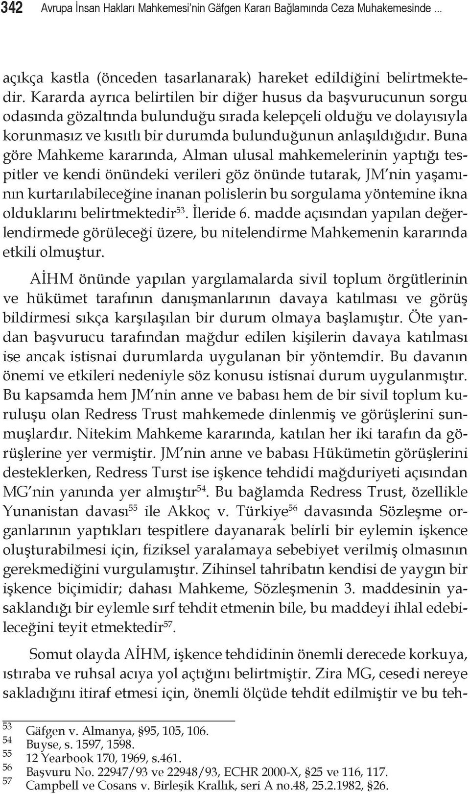 Buna göre Mahkeme kararında, Alman ulusal mahkemelerinin yaptığı tespitler ve kendi önündeki verileri göz önünde tutarak, JM nin yaşamının kurtarılabileceğine inanan polislerin bu sorgulama yöntemine