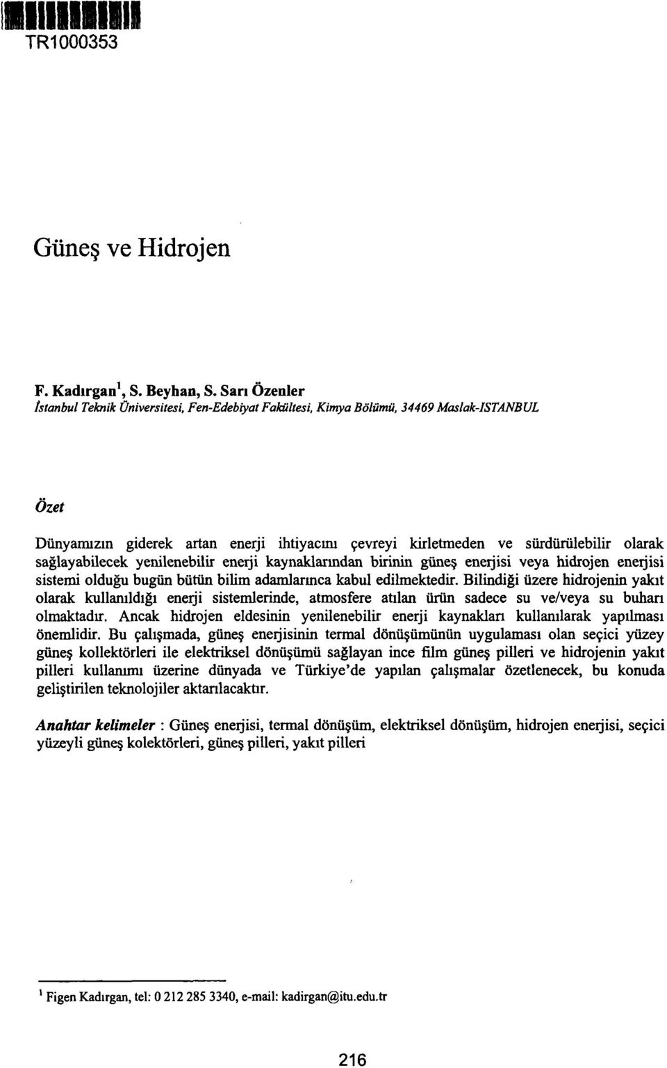 sağlayabilecek yenilenebilir enerji kaynaklarından birinin güneş enerjisi veya hidrojen enerjisi sistemi olduğu bugün bütün bilim adamlarınca kabul edilmektedir.