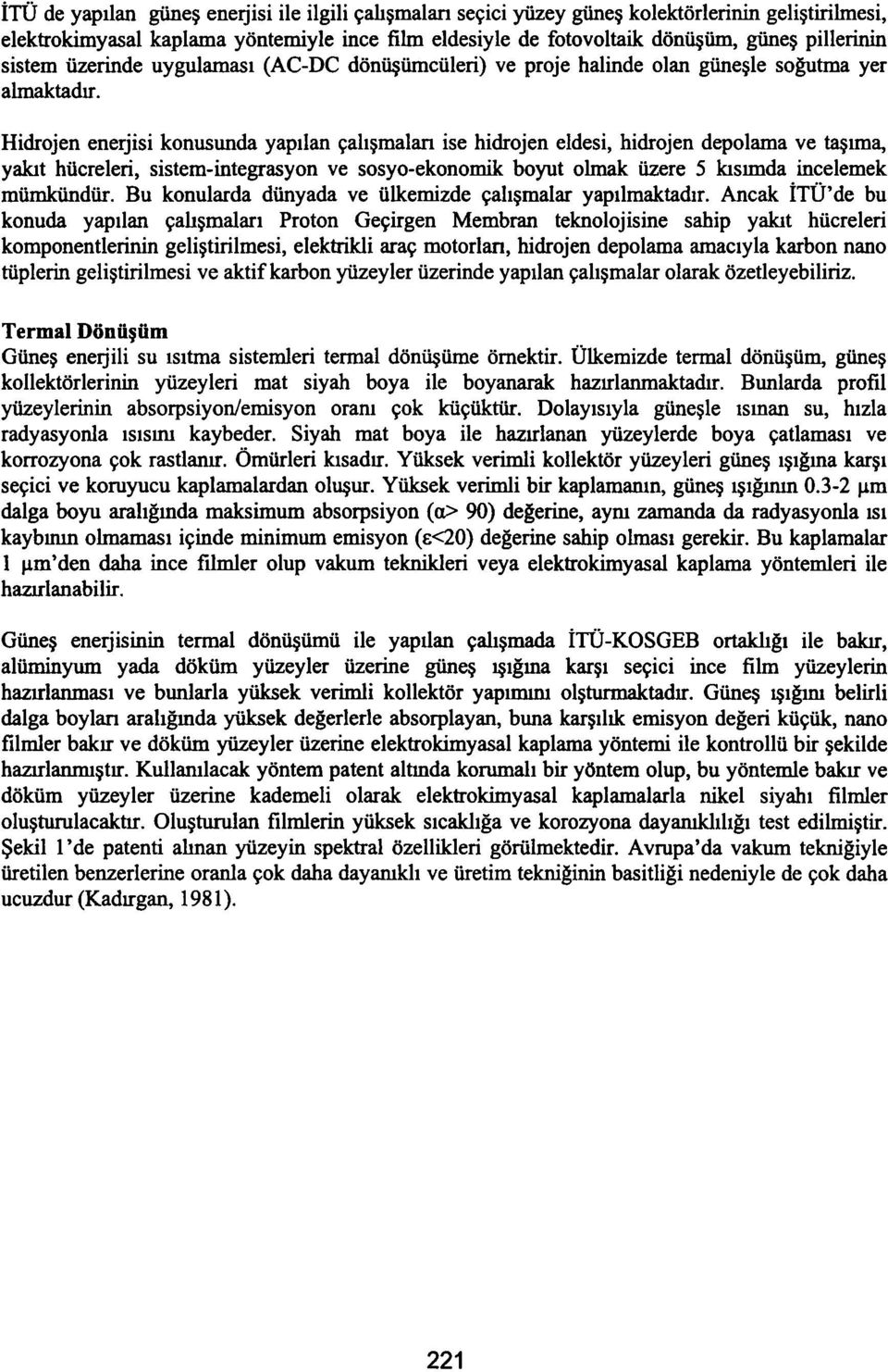 Hidrojen enerjisi konusunda yapılan çalışmaları ise hidrojen eldesi, hidrojen depolama ve taşıma, yakıt hücreleri, sistem-integrasyon ve sosyo-ekonomik boyut olmak üzere 5 kısımda incelemek mümkündür.