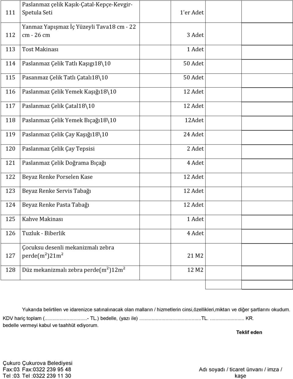 Çay Kaşığı18\10 24 Adet 120 Paslanmaz Çelik Çay Tepsisi 2 Adet 121 Paslanmaz Çelik Doğrama Bıçağı 4 Adet 122 Beyaz Renke Porselen Kase 12 Adet 123 Beyaz Renke Servis Tabağı 12 Adet 124 Beyaz Renke