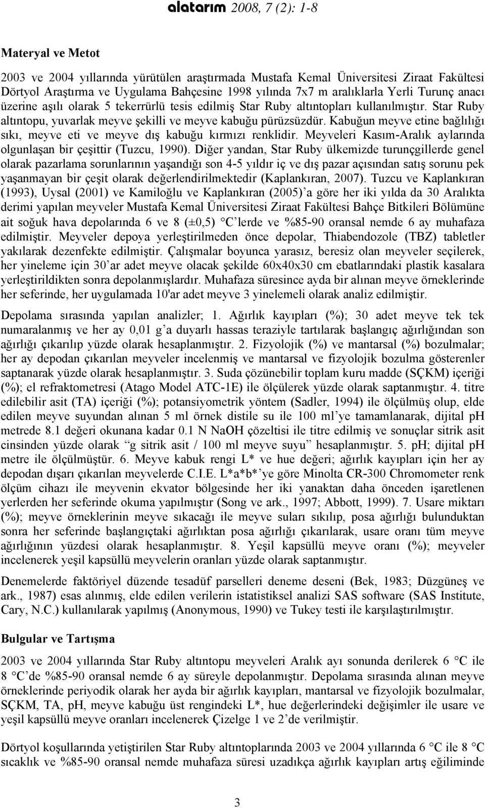 Kabuğun meyve etine bağlılığı sıkı, meyve eti ve meyve dış kabuğu kırmızı renklidir. Meyveleri Kasım-Aralık aylarında olgunlaşan bir çeşittir (Tuzcu, 1990).