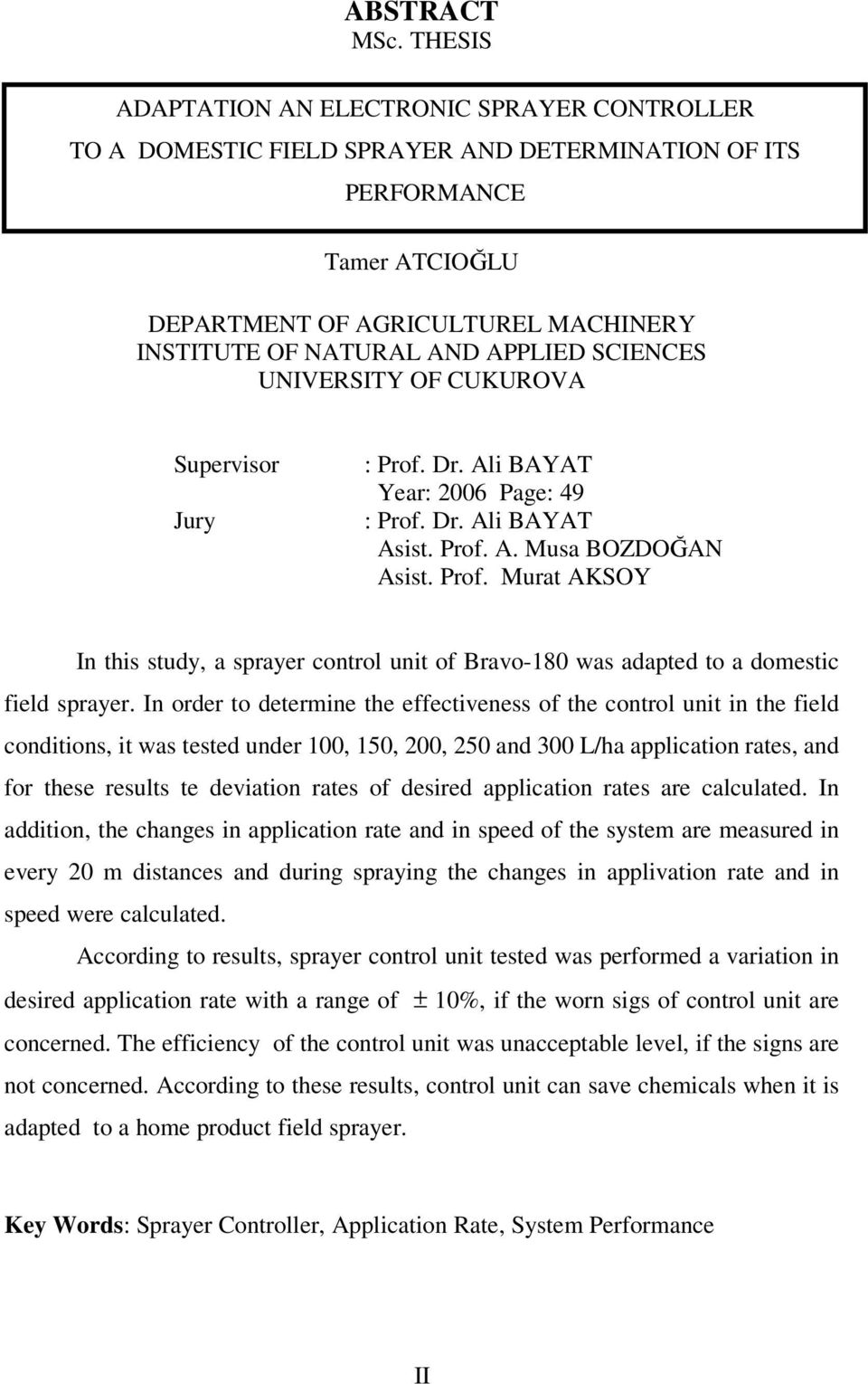 APPLIED SCIENCES UNIVERSITY OF CUKUROVA Supervisor Jury : Prof. Dr. Ali BAYAT Year: 2006 Page: 49 : Prof. Dr. Ali BAYAT Asist. Prof. A. Musa BOZDOĞAN Asist. Prof. Murat AKSOY In this study, a sprayer control unit of Bravo-180 was adapted to a domestic field sprayer.