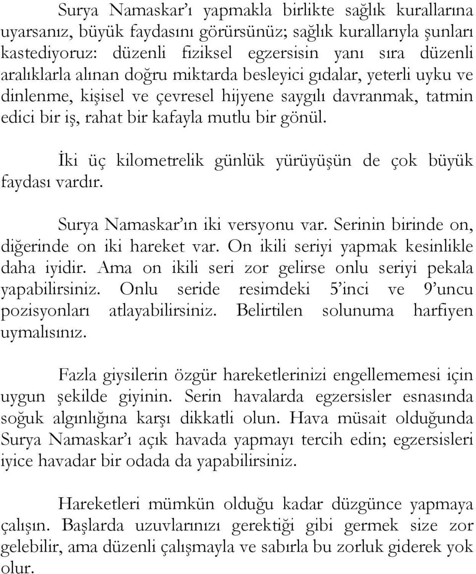 İki üç kilometrelik günlük yürüyüşün de çok büyük faydası vardır. Surya Namaskar ın iki versyonu var. Serinin birinde on, diğerinde on iki hareket var. On ikili seriyi yapmak kesinlikle daha iyidir.