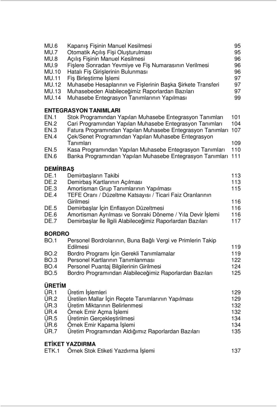 13 Muhasebeden Alabileceğimiz Raporlardan Bazıları 97 MU.14 Muhasebe Entegrasyon Tanımlarının Yapılması 99 ENTEGRASYON TANIMLARI EN.1 Stok Programından Yapılan Muhasebe Entegrasyon Tanımları 101 EN.