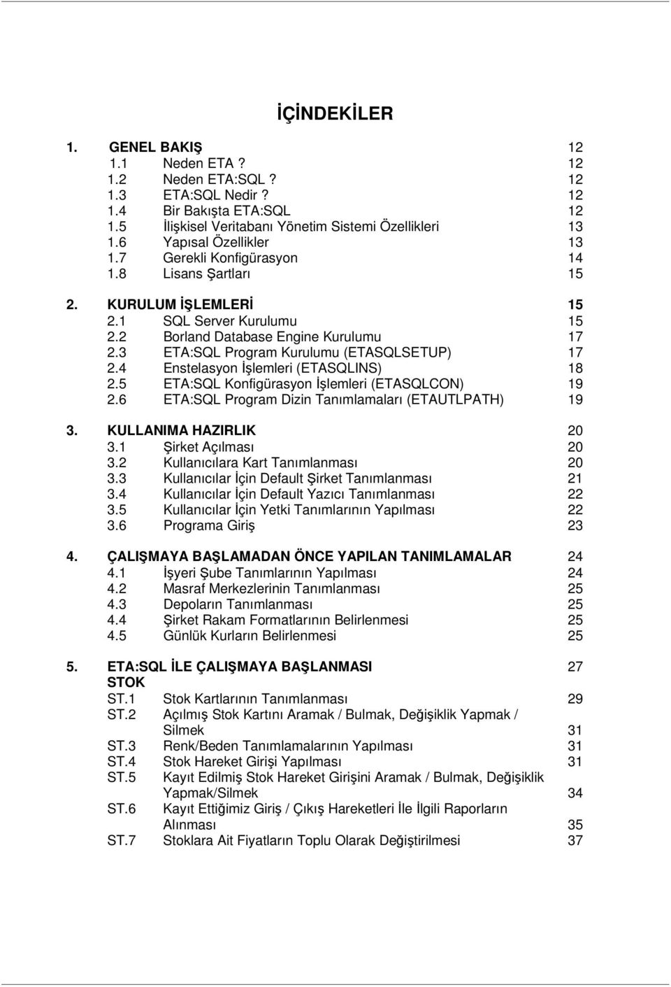 3 ETA:SQL Program Kurulumu (ETASQLSETUP) 17 2.4 Enstelasyon İşlemleri (ETASQLINS) 18 2.5 ETA:SQL Konfigürasyon İşlemleri (ETASQLCON) 19 2.6 ETA:SQL Program Dizin Tanımlamaları (ETAUTLPATH) 19 3.