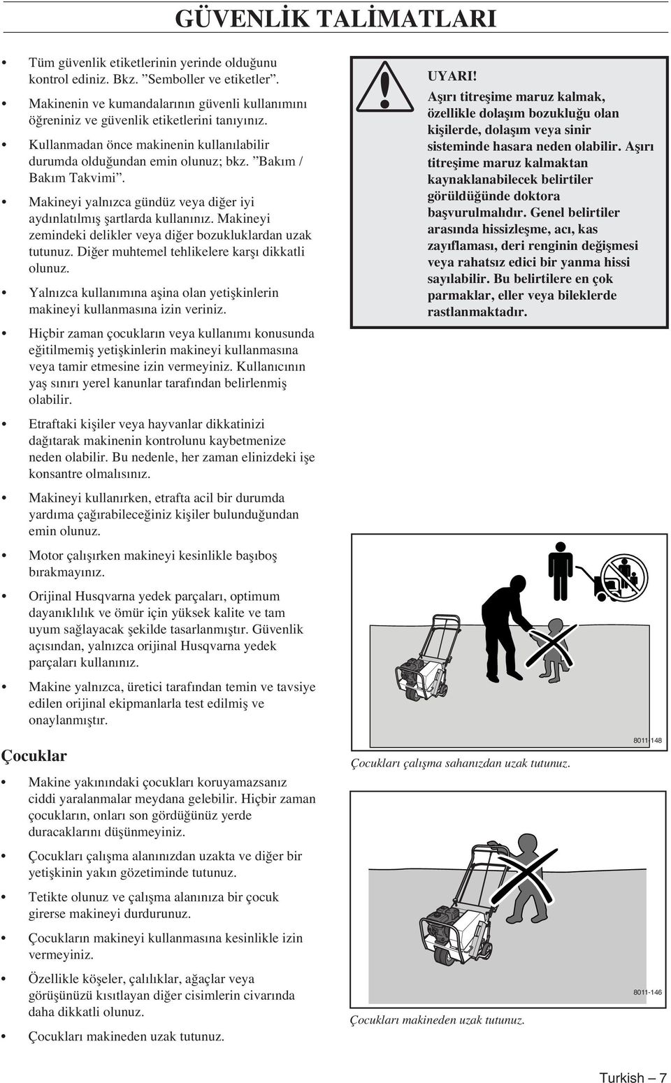 Makineyi yaln zca gündüz veya di er iyi ayd nlat lm fl flartlarda kullan n z. Makineyi zemindeki delikler veya di er bozukluklardan uzak tutunuz. Di er muhtemel tehlikelere karfl dikkatli olunuz.