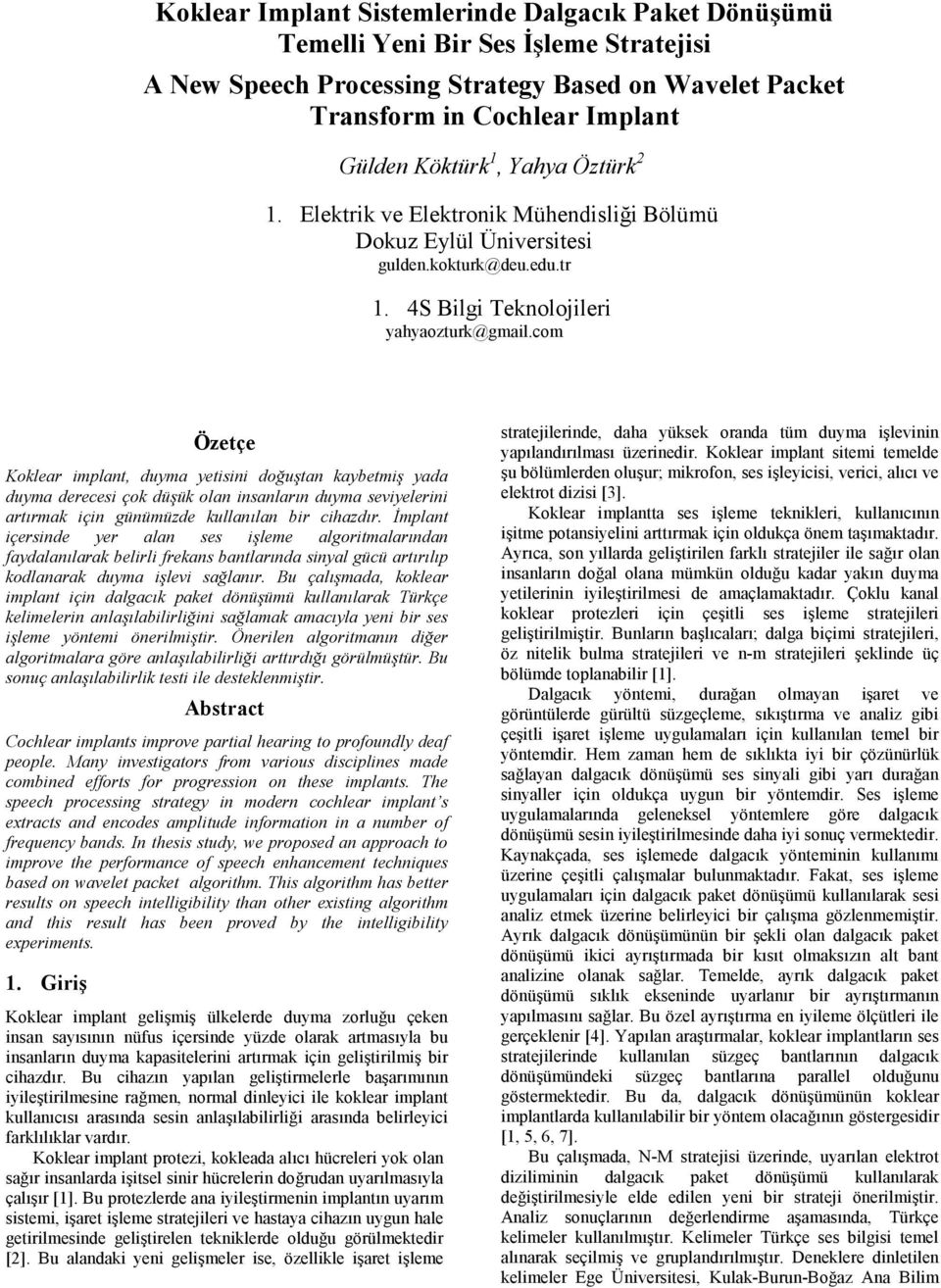 com Özetçe Koklear implant, duyma yetisini doğuştan kaybetmiş yada duyma derecesi çok düşük olan insanların duyma seviyelerini artırmak için günümüzde kullanılan bir cihazdır.