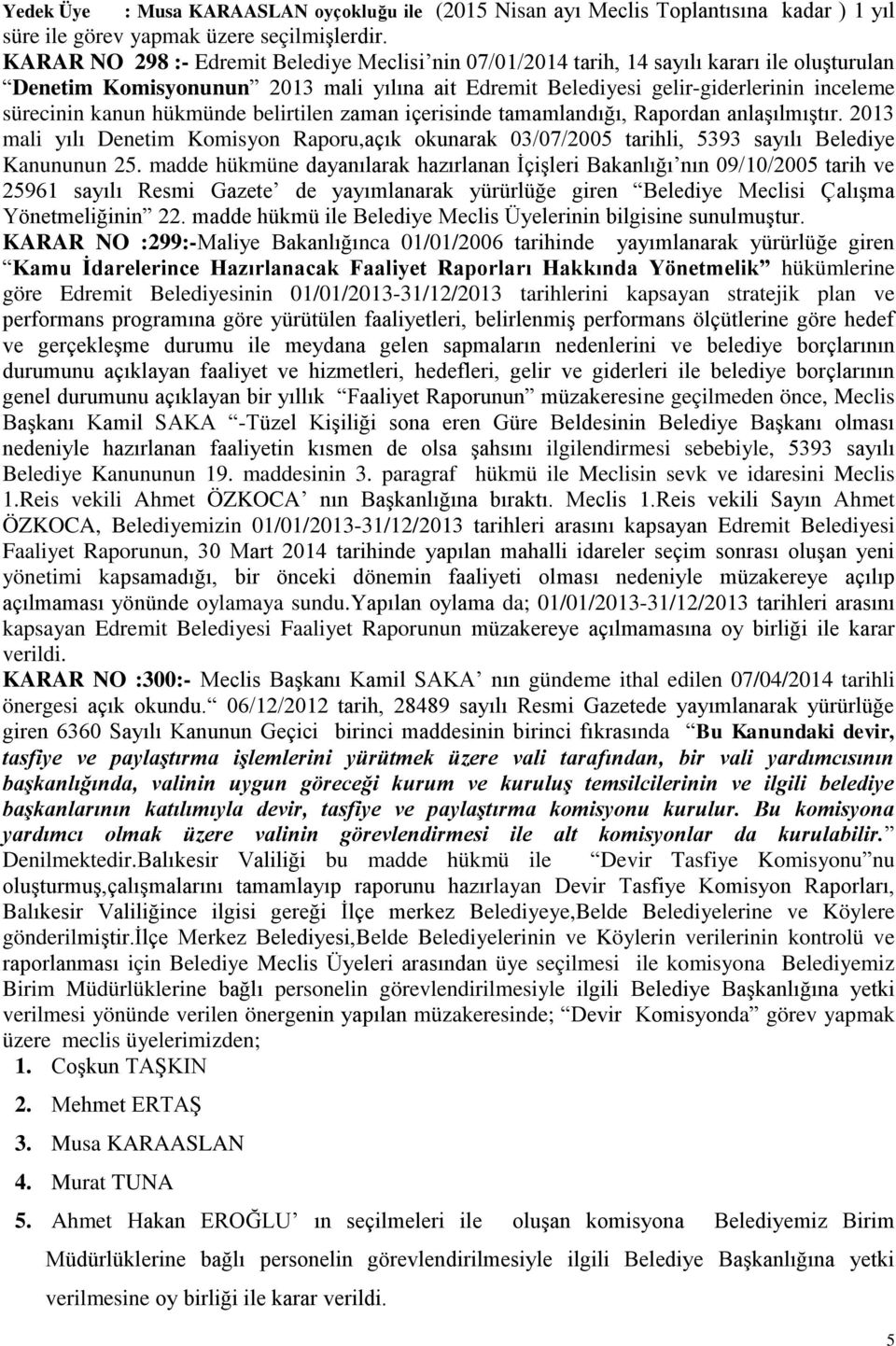 kanun hükmünde belirtilen zaman içerisinde tamamlandığı, Rapordan anlaģılmıģtır. 2013 mali yılı Denetim Komisyon Raporu,açık okunarak 03/07/2005 tarihli, 5393 sayılı Belediye Kanununun 25.