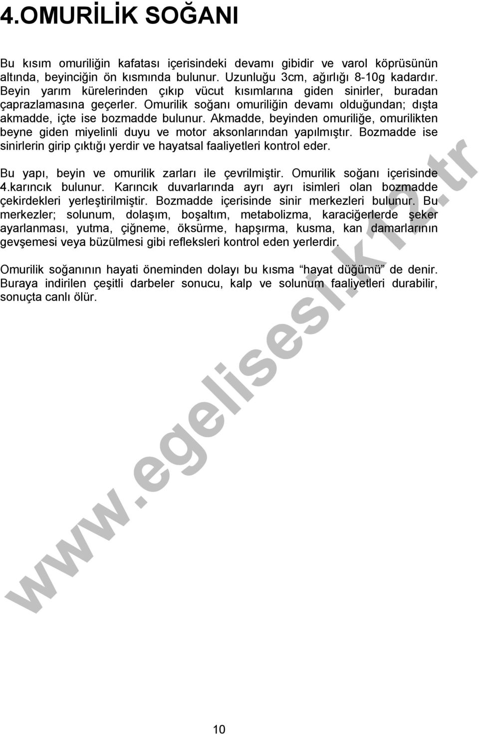 Akmadde, beyinden omuriliğe, omurilikten beyne giden miyelinli duyu ve motor aksonlarından yapılmıştır. Bozmadde ise sinirlerin girip çıktığı yerdir ve hayatsal faaliyetleri kontrol eder.