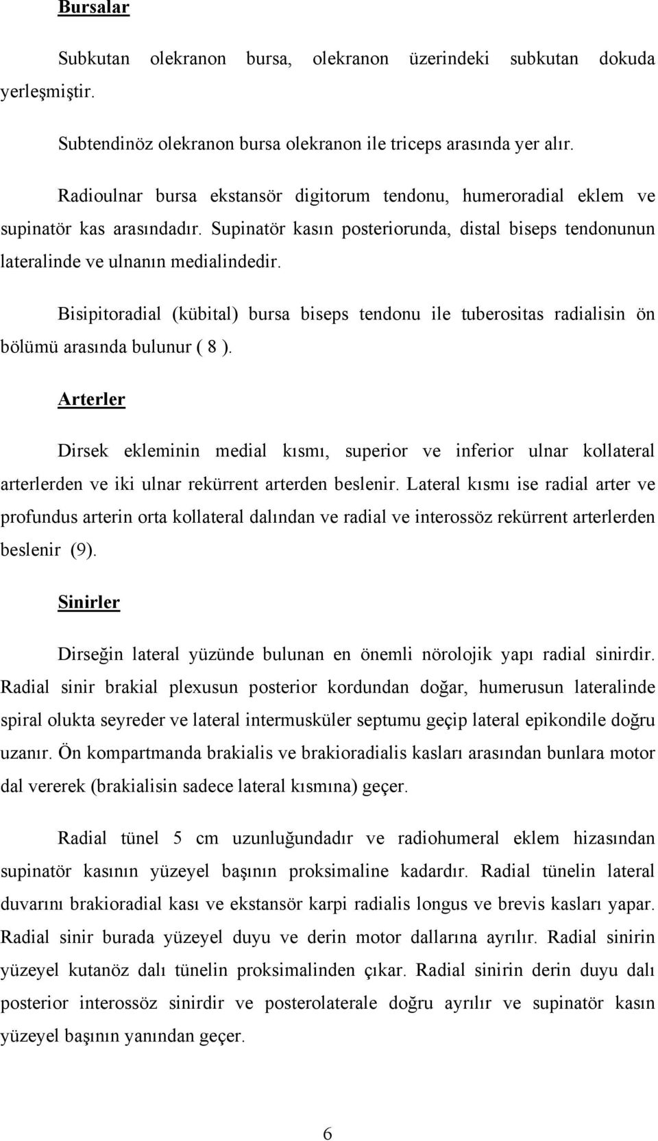 Bisipitoradial (kübital) bursa biseps tendonu ile tuberositas radialisin ön bölümü arasında bulunur ( 8 ).