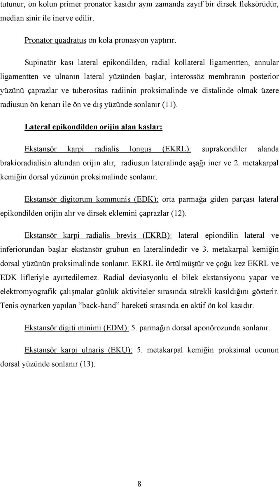 proksimalinde ve distalinde olmak üzere radiusun ön kenarı ile ön ve dış yüzünde sonlanır (11).