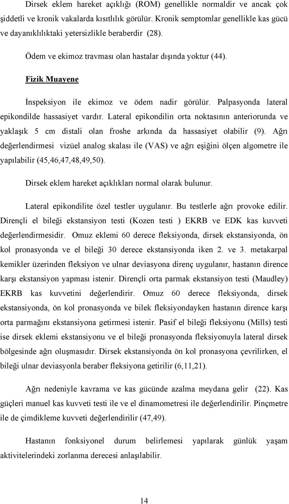 Fizik Muayene İnspeksiyon ile ekimoz ve ödem nadir görülür. Palpasyonda lateral epikondilde hassasiyet vardır.