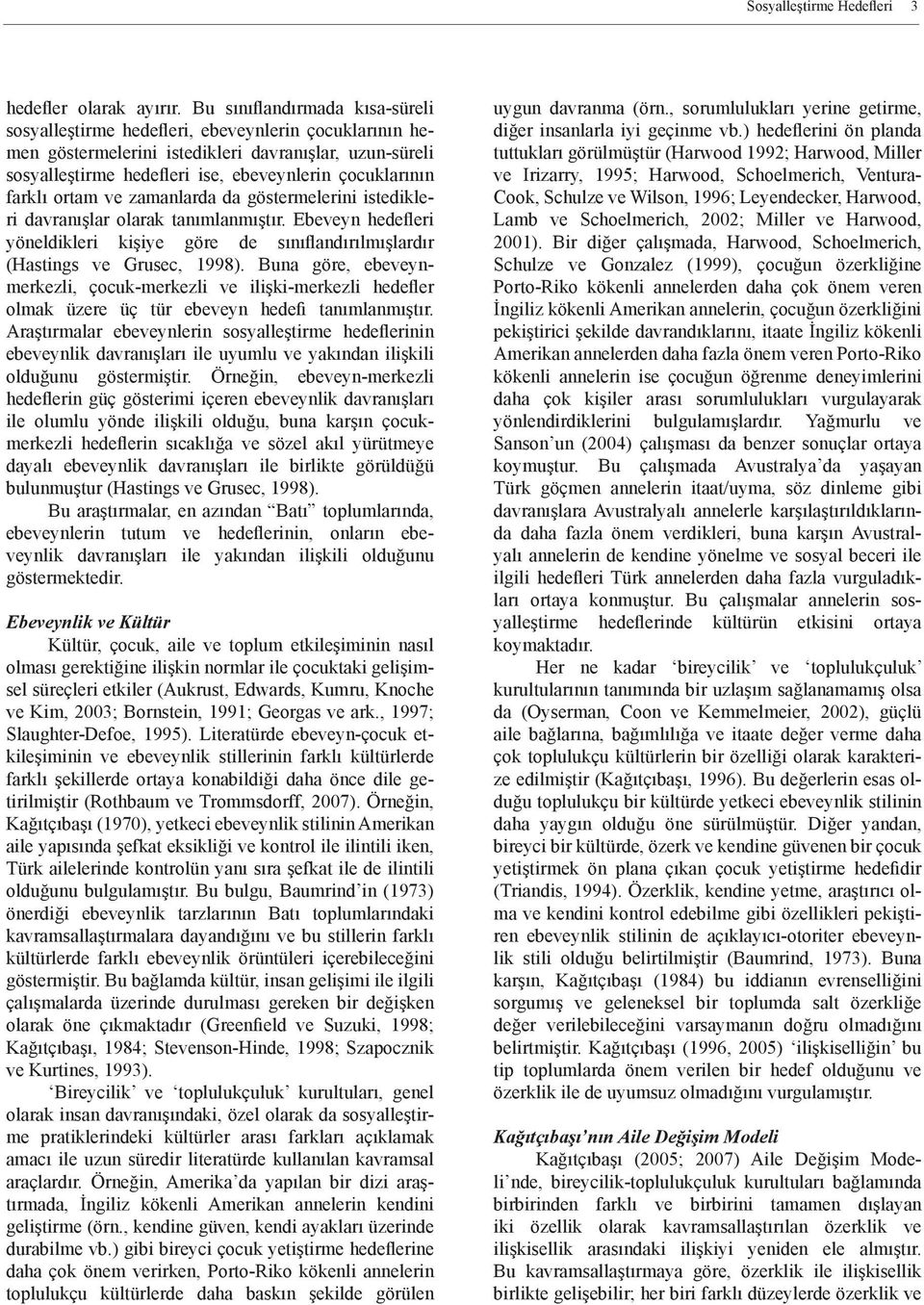 farklı ortam ve zamanlarda da göstermelerini istedikleri davranışlar olarak tanımlanmıştır. Ebeveyn hedefleri yöneldikleri kişiye göre de sınıflandırılmışlardır (Hastings ve Grusec, 1998).