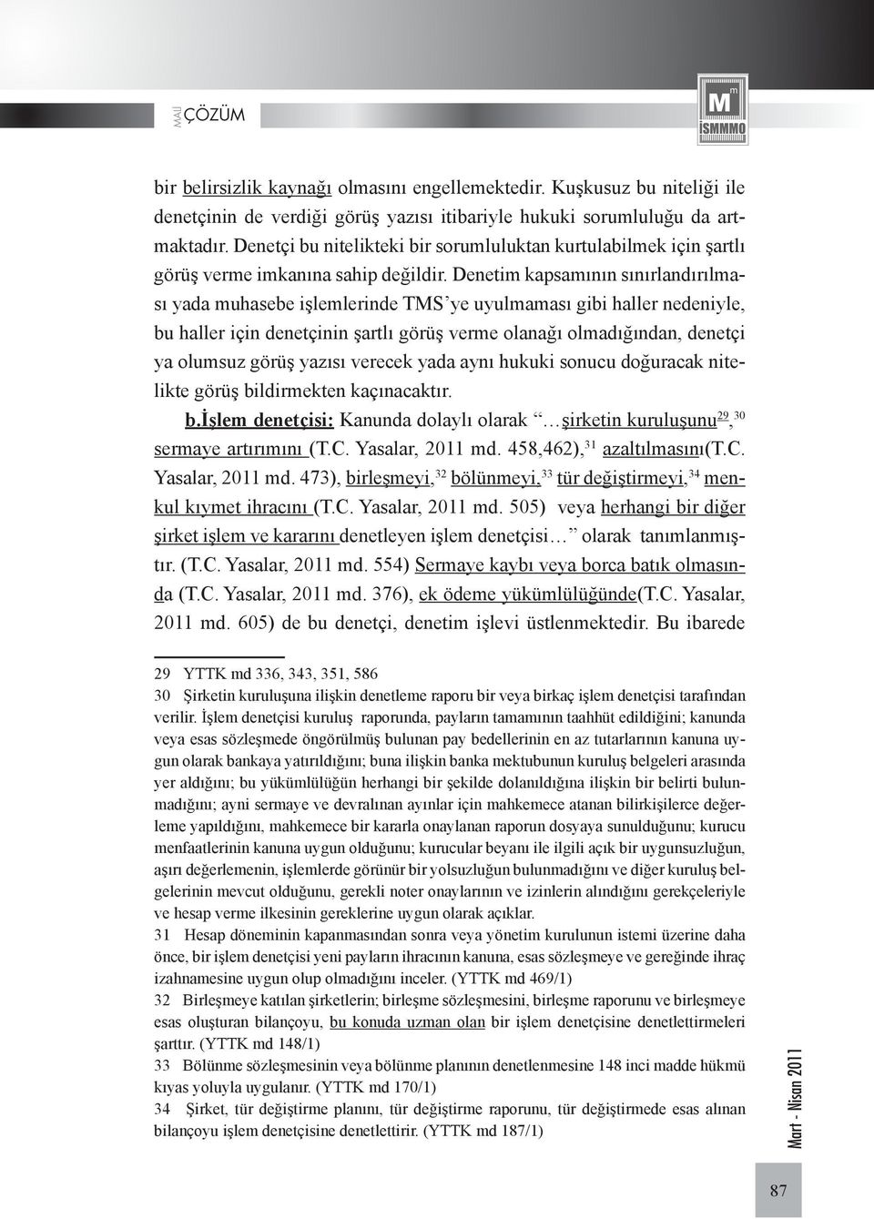 Denetim kapsamının sınırlandırılması yada muhasebe işlemlerinde TMS ye uyulmaması gibi haller nedeniyle, bu haller için denetçinin şartlı görüş verme olanağı olmadığından, denetçi ya olumsuz görüş