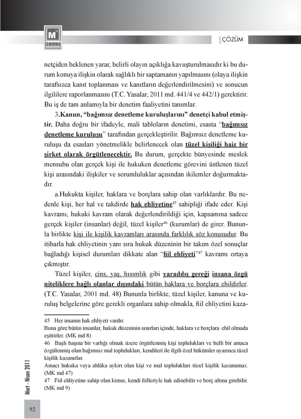 Kanun, bağımsız denetleme kuruluşlarını denetçi kabul etmiştir. Daha doğru bir ifadeyle, mali tabloların denetimi, esasta bağımsız denetleme kuruluşu tarafından gerçekleştirilir.