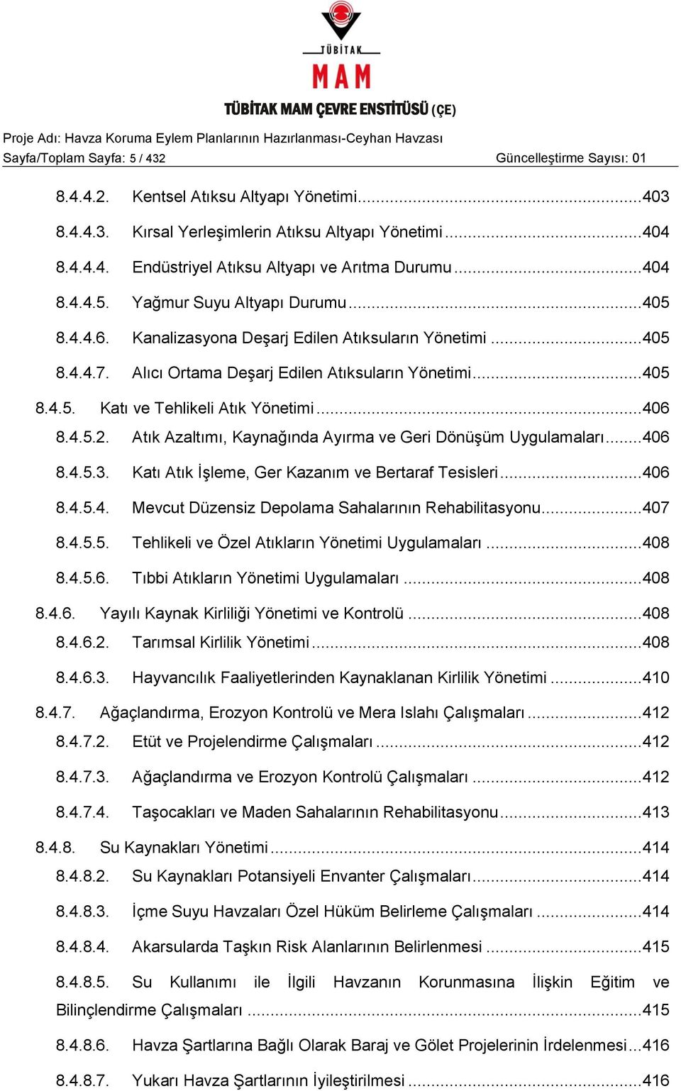 .. 406 8.4.5.2. Atık Azaltımı, Kaynağında Ayırma ve Geri DönüĢüm Uygulamaları... 406 8.4.5.3. Katı Atık ĠĢleme, Ger Kazanım ve Bertaraf Tesisleri... 406 8.4.5.4. Mevcut Düzensiz Depolama Sahalarının Rehabilitasyonu.