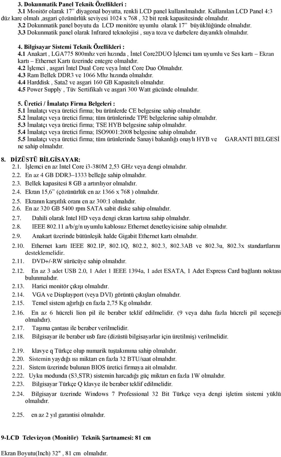 3 Dokunmatik panel olarak Infrared teknolojisi, suya toza ve darbelere dayanıklı 4. Bilgisayar Sistemi Teknik Özellikleri : 4.