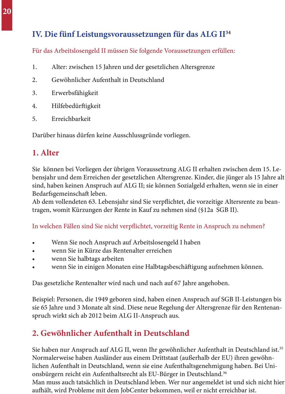 Alter Sie können bei Vorliegen der übrigen Voraussetzung ALG II erhalten zwischen dem 15. Lebensjahr und dem Erreichen der gesetzlichen Altersgrenze.