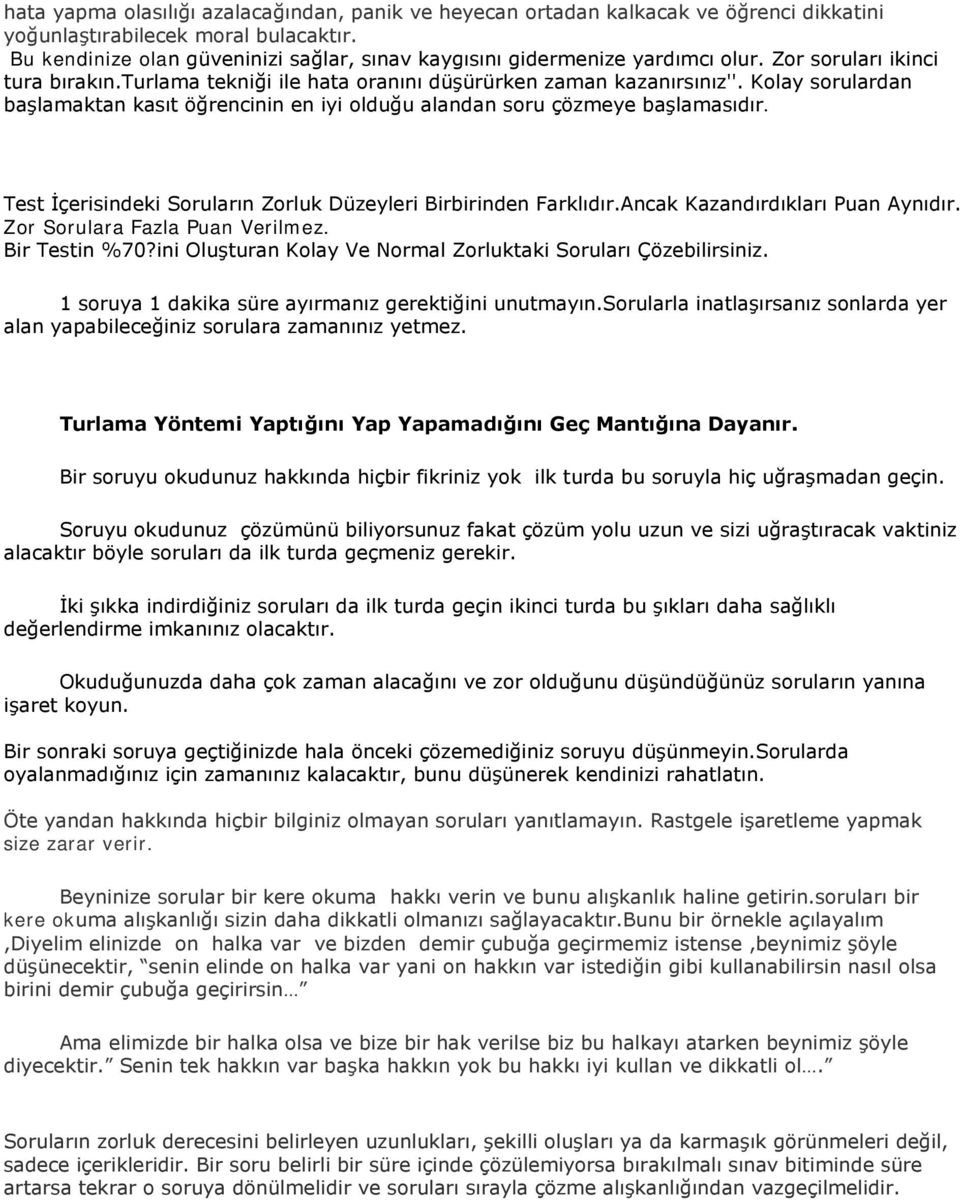 Kolay sorulardan başlamaktan kasıt öğrencinin en iyi olduğu alandan soru çözmeye başlamasıdır. Test İçerisindeki Soruların Zorluk Düzeyleri Birbirinden Farklıdır.Ancak Kazandırdıkları Puan Aynıdır.