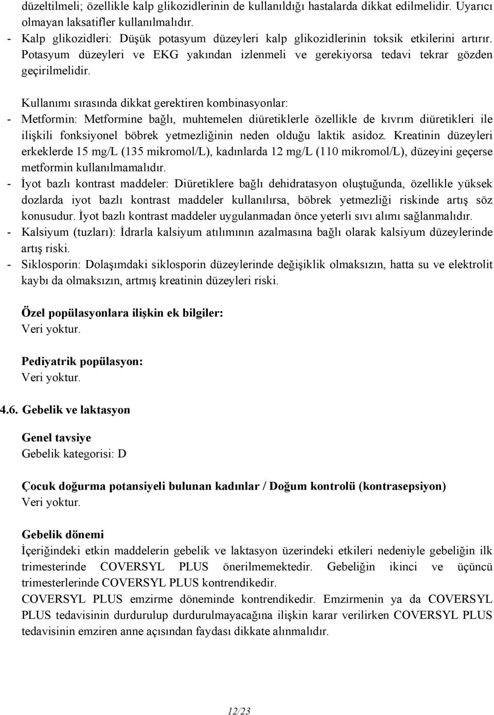 Kullanımı sırasında dikkat gerektiren kombinasyonlar: - Metformin: Metformine bağlı, muhtemelen diüretiklerle özellikle de kıvrım diüretikleri ile ilişkili fonksiyonel böbrek yetmezliğinin neden