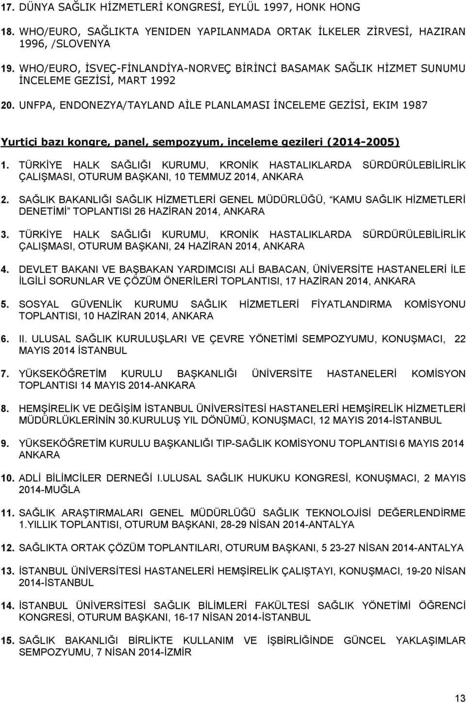 UNFPA, ENDONEZYA/TAYLAND AĠLE PLANLAMASI ĠNCELEME GEZĠSĠ, EKIM 1987 Yurtiçi bazı kongre, panel, sempozyum, inceleme gezileri (2014-2005) 1.