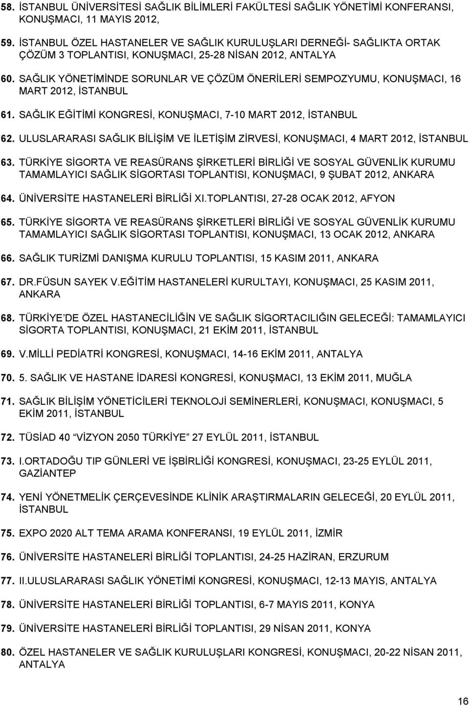 SAĞLIK YÖNETİMİNDE SORUNLAR VE ÇÖZÜM ÖNERİLERİ SEMPOZYUMU, KONUŞMACI, 16 MART 2012, İSTANBUL 61. SAĞLIK EĞİTİMİ KONGRESİ, KONUŞMACI, 7-10 MART 2012, İSTANBUL 62.