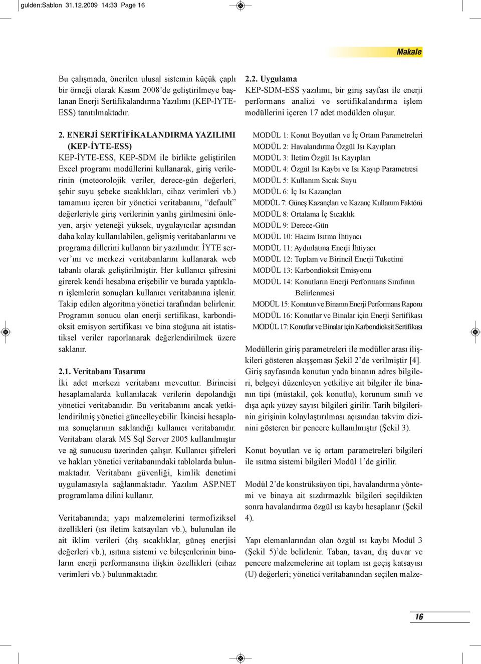 2009 14:33 Page 16 Bu çalışmada, önerilen ulusal sistemin küçük çaplı bir örneği olarak Kasım 2008 de geliştirilmeye başlanan Enerji Sertifikalandırma Yazılımı (KEP-İYTE- ESS) tanıtılmaktadır. 2.2. Uygulama KEP-SDM-ESS yazılımı, bir giriş sayfası ile enerji performans analizi ve sertifikalandırma işlem modüllerini içeren 17 adet modülden oluşur.