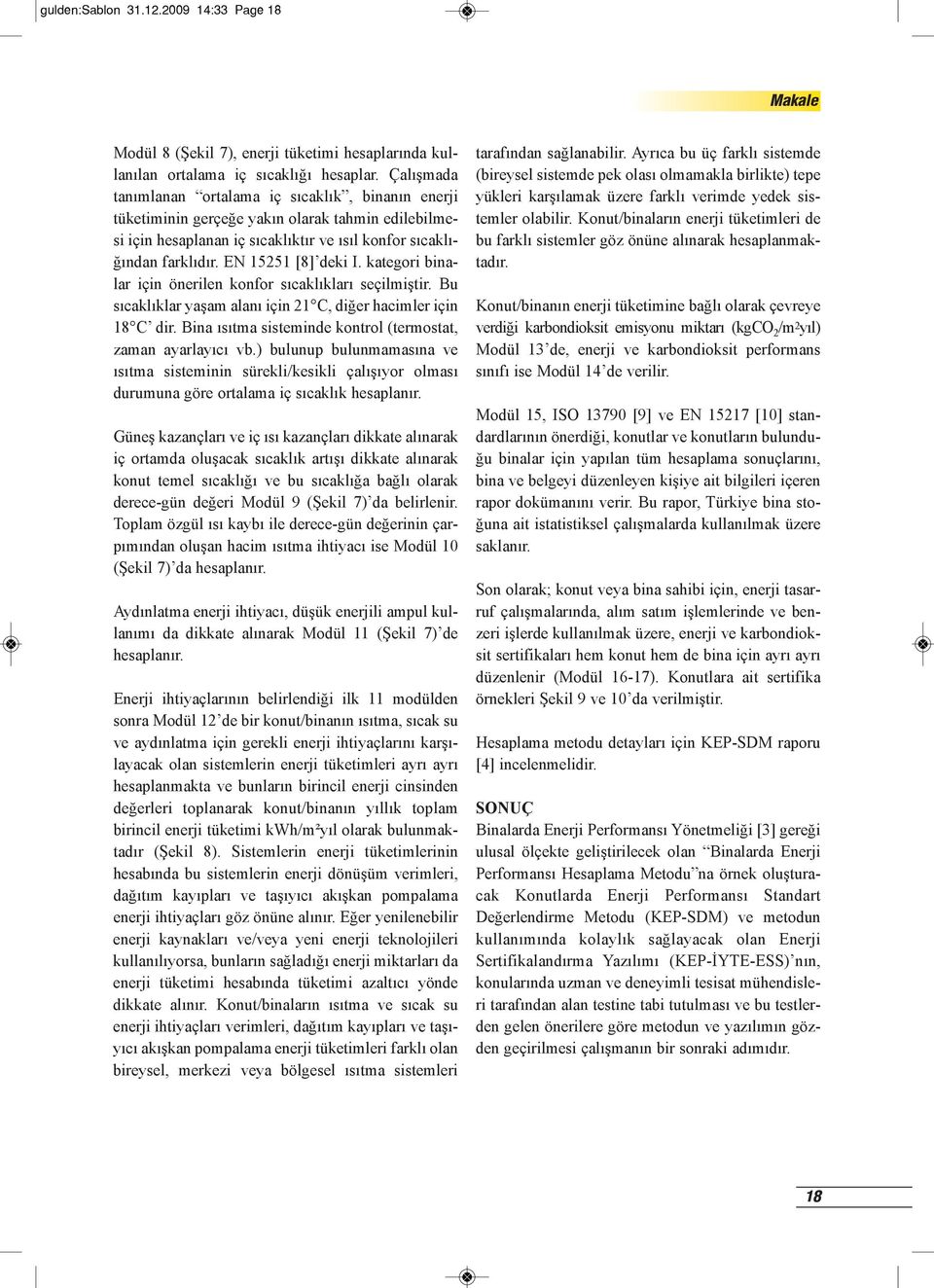 EN 15251 [8] deki I. kategori binalar için önerilen konfor sıcaklıkları seçilmiştir. Bu sıcaklıklar yaşam alanı için 21 C, diğer hacimler için 18 C dir.