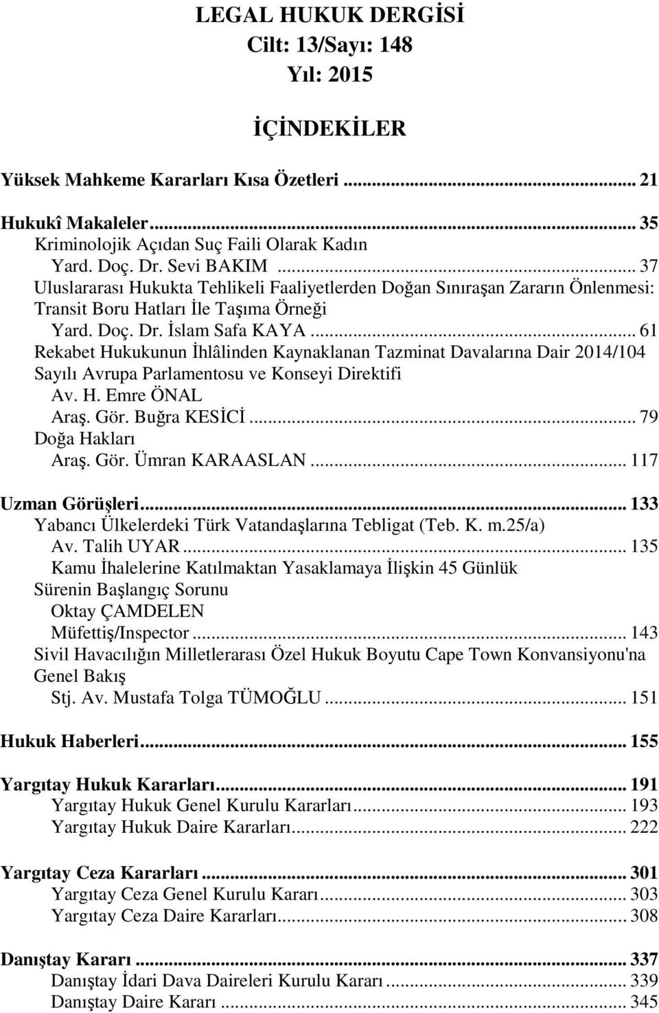 .. 61 Rekabet Hukukunun İhlâlinden Kaynaklanan Tazminat Davalarına Dair 2014/104 Sayılı Avrupa Parlamentosu ve Konseyi Direktifi Av. H. Emre ÖNAL Araş. Gör. Buğra KESİCİ... 79 Doğa Hakları Araş. Gör. Ümran KARAASLAN.