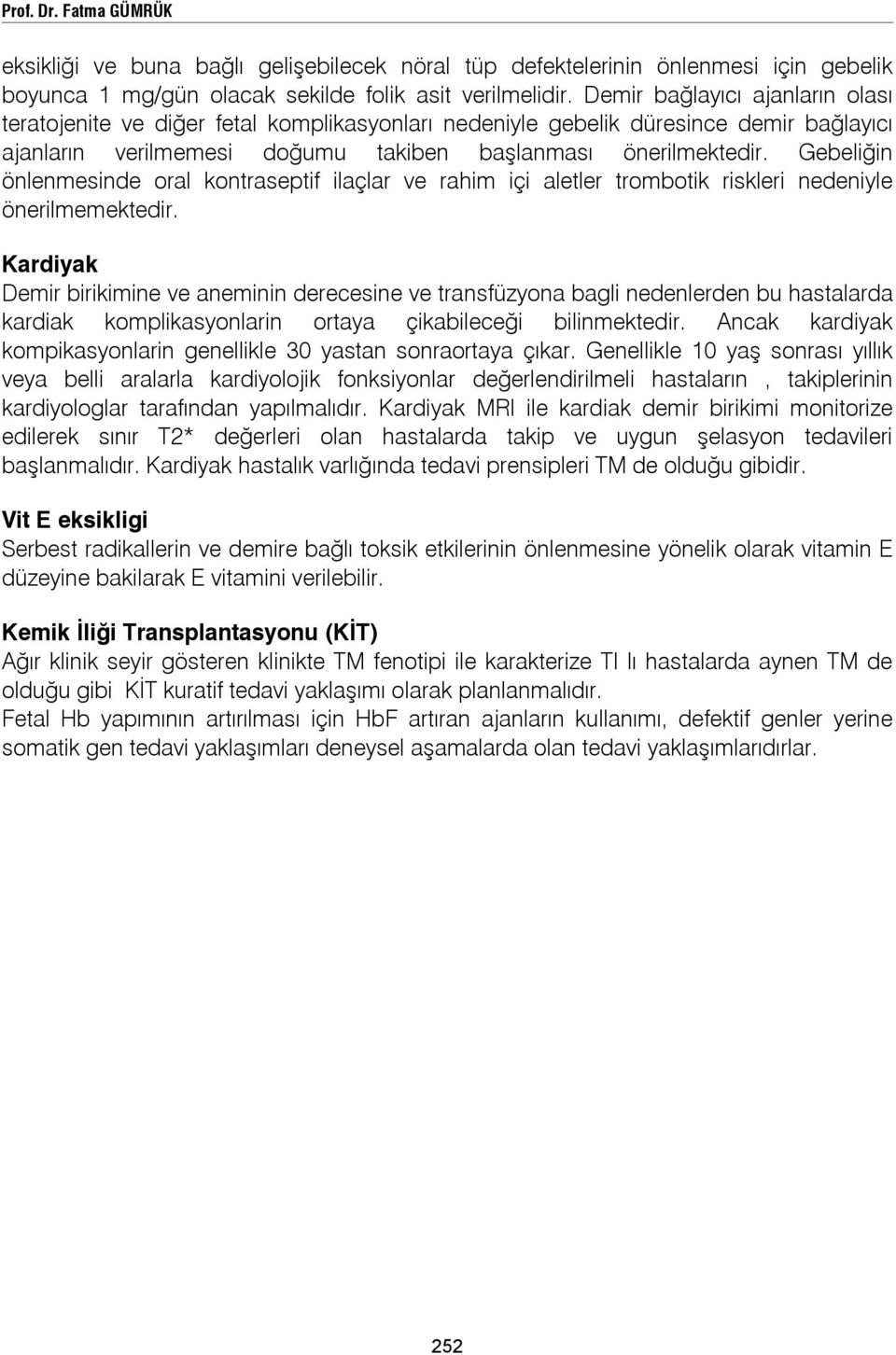 Gebeliğin önlenmesinde oral kontraseptif ilaçlar ve rahim içi aletler trombotik riskleri nedeniyle önerilmemektedir.