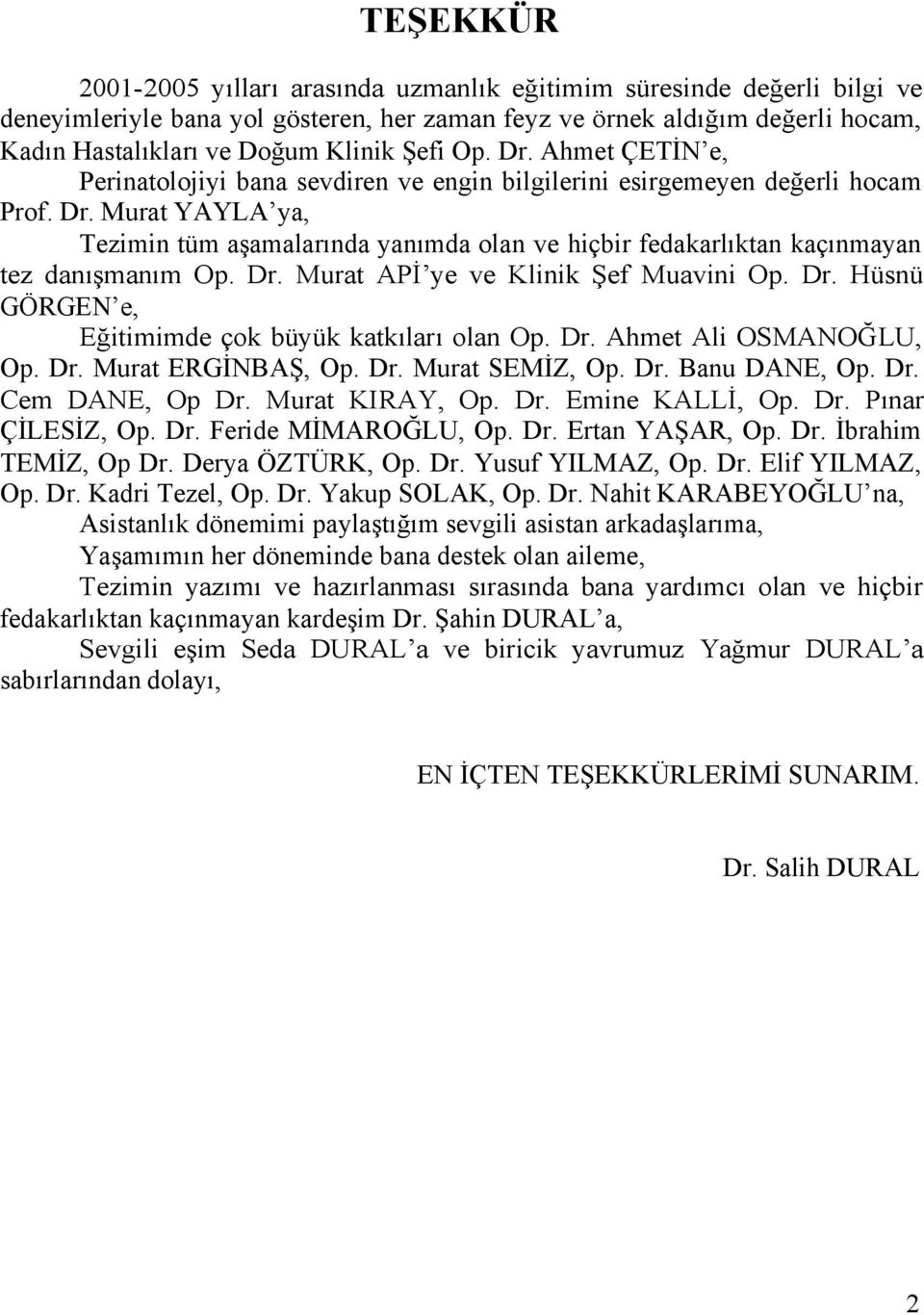 Dr. Murat APİ ye ve Klinik Şef Muavini Op. Dr. Hüsnü GÖRGEN e, Eğitimimde çok büyük katkıları olan Op. Dr. Ahmet Ali OSMANOĞLU, Op. Dr. Murat ERGİNBAŞ, Op. Dr. Murat SEMİZ, Op. Dr. Banu DANE, Op. Dr. Cem DANE, Op Dr.