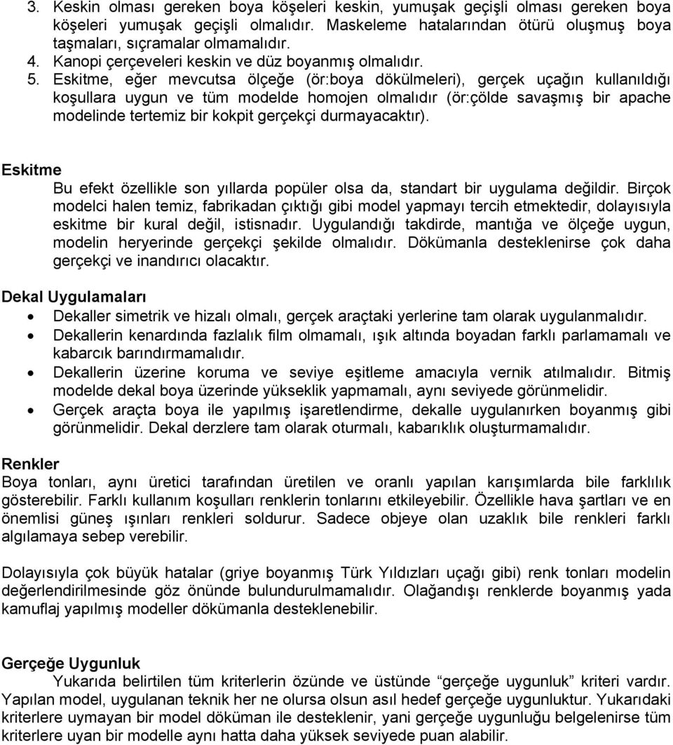 Eskitme, eğer mevcutsa ölçeğe (ör:boya dökülmeleri), gerçek uçağın kullanıldığı koşullara uygun ve tüm modelde homojen olmalıdır (ör:çölde savaşmış bir apache modelinde tertemiz bir kokpit gerçekçi