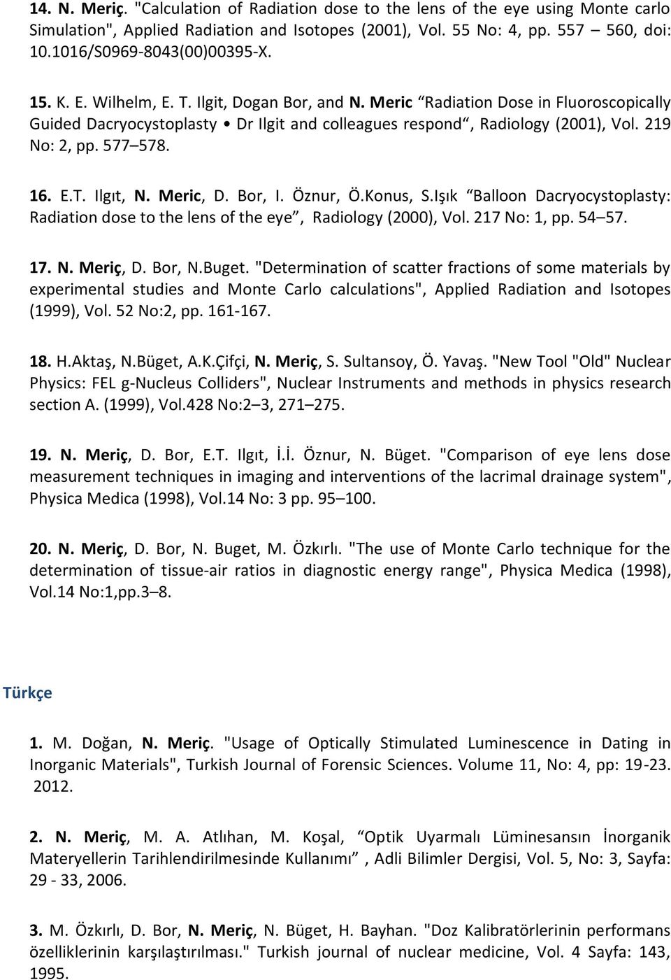 219 No: 2, pp. 577 578. 16. E.T. Ilgıt, N. Meric, D. Bor, I. Öznur, Ö.Konus, S.Işık Balloon Dacryocystoplasty: Radiation dose to the lens of the eye, Radiology (2000), Vol. 217 No: 1, pp. 54 57. 17.