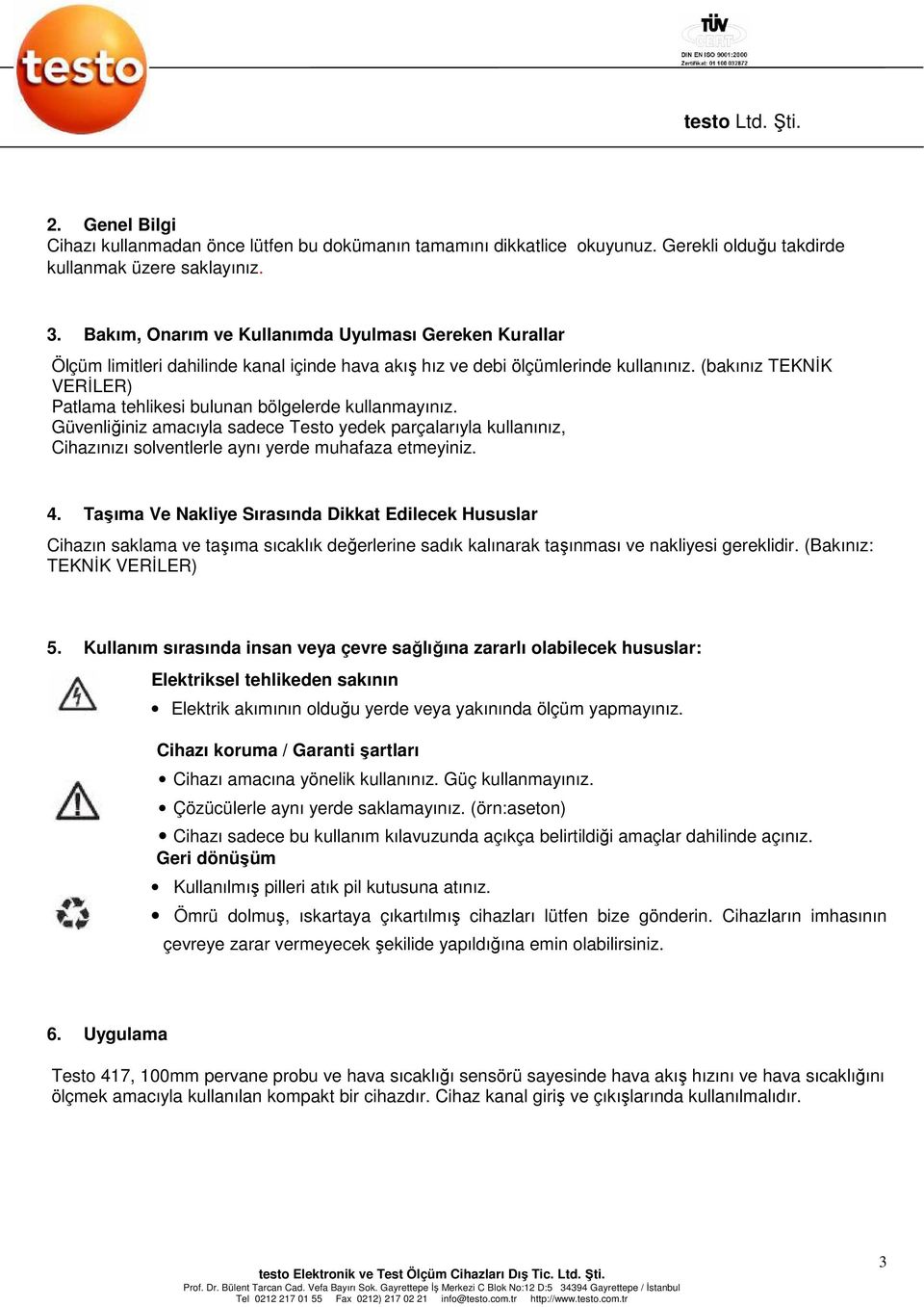 (bakınız TEKNĐK VERĐLER) Patlama tehlikesi bulunan bölgelerde kullanmayınız. Güvenliğiniz amacıyla sadece Testo yedek parçalarıyla kullanınız, Cihazınızı solventlerle aynı yerde muhafaza etmeyiniz. 4.