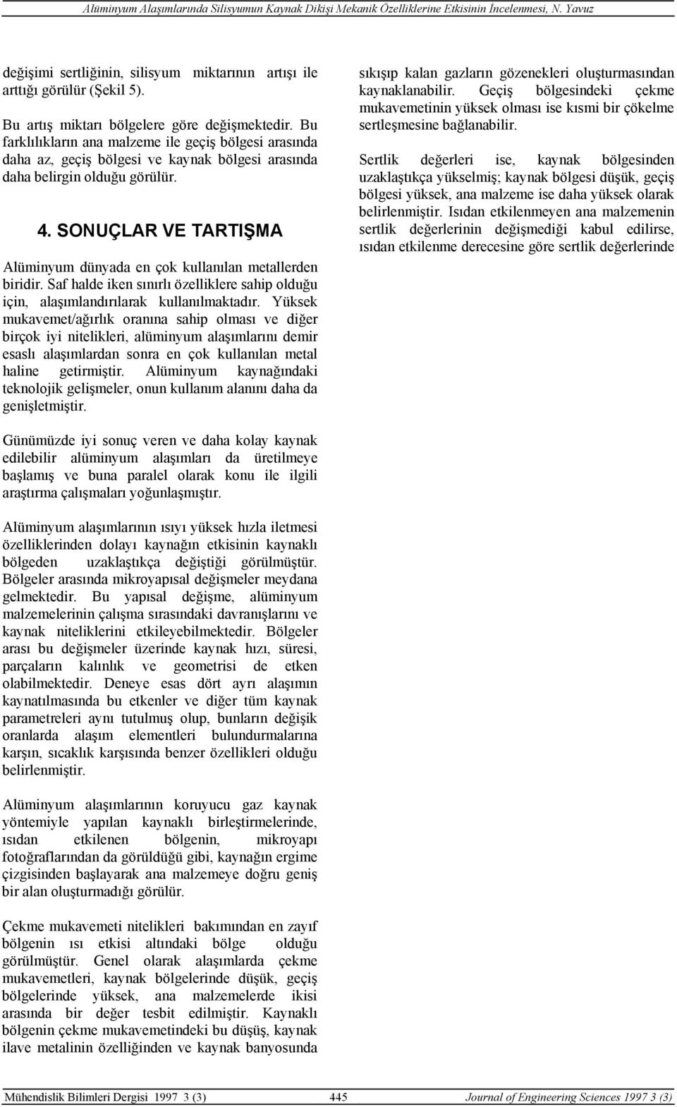 SONUÇLAR VE TARTIŞMA Alüminyum dünyada en çok kullanılan metallerden biridir. Saf halde iken sınırlı özelliklere sahip olduğu için, alaşımlandırılarak kullanılmaktadır.