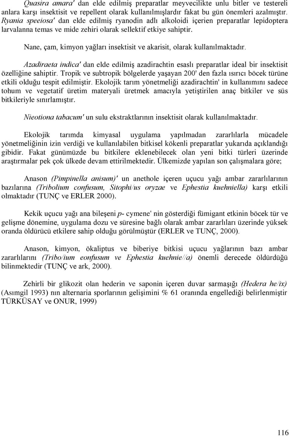 Nane, çam, kimyon yaðlarý insektisit ve akarisit, olarak kullanýlmaktadýr. Azadiraeta indica' dan elde edilmiº azadirachtin esaslý preparatlar ideal bir insektisit özelliðine sahiptir.