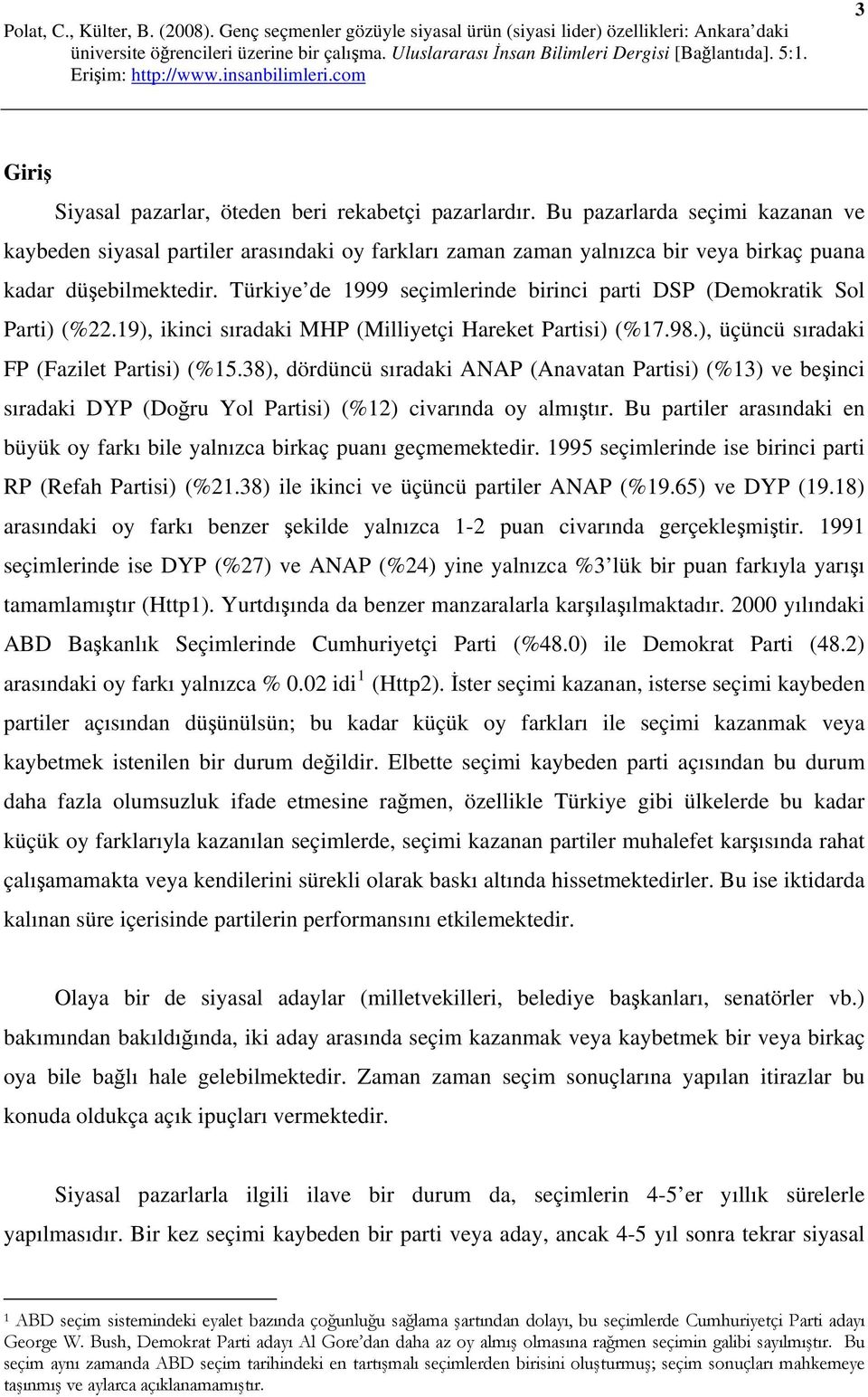 Türkiye de 1999 seçimlerinde birinci parti DSP (Demokratik Sol Parti) (%22.19), ikinci sıradaki MHP (Milliyetçi Hareket Partisi) (%17.98.), üçüncü sıradaki FP (Fazilet Partisi) (%15.