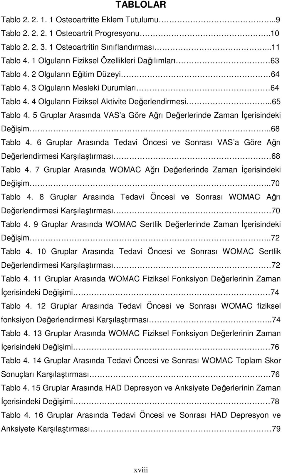 5 Gruplar Arasında VAS a Göre Ağrı Değerlerinde Zaman Đçerisindeki Değişim..68 Tablo 4. 6 Gruplar Arasında Tedavi Öncesi ve Sonrası VAS a Göre Ağrı Değerlendirmesi Karşılaştırması 68 Tablo 4.