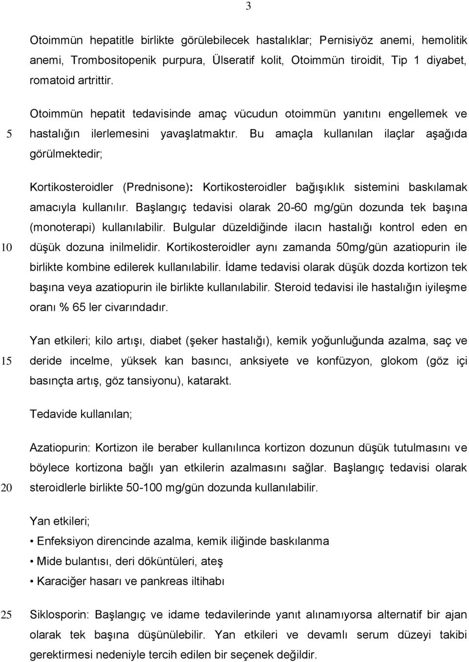 Bu amaçla kullanılan ilaçlar aşağıda görülmektedir; Kortikosteroidler (Prednisone): Kortikosteroidler bağışıklık sistemini baskılamak amacıyla kullanılır.